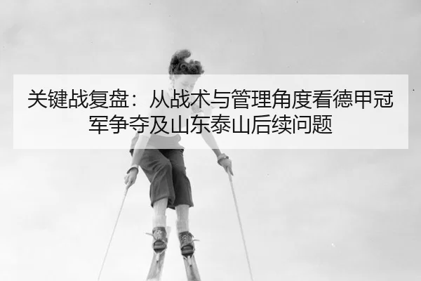 关键战复盘：从战术与管理角度看德甲冠军争夺及山东泰山后续问题