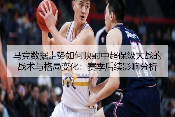 马竞数据走势如何映射中超保级大战的战术与格局变化：赛季后续影响分析